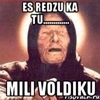 es redzu ka tu............. mili voldiku