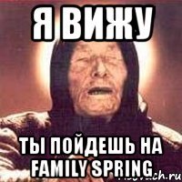 я вижу ты пойдешь на family spring