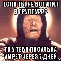 если ты не вступил в группу??? то у тебя писулька умрет через 7 дней