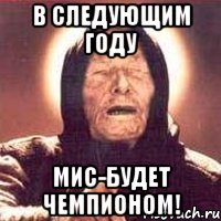 в следующим году мис-будет чемпионом!