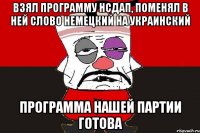 взял программу нсдап, поменял в ней слово немецкий на украинский программа нашей партии готова