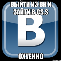 выйти из вк и зайти в cs.s охуенно