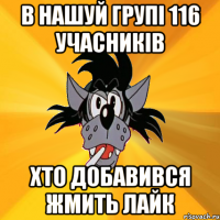 в нашуй групі 116 учасників хто добавився жмить лайк