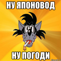 ну японовод ну погоди