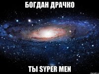 богдан драчко ты syper men