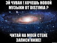 эй чувак ! хочешь новой музыки от distimia ? читай на моей стене записи ниже!