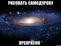 рисовать самодурову прекрасно *