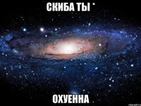 скиба ты * охуенна