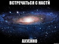 встречаться с настй ахуенно