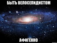 быть велосепидистом афигенно