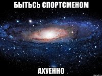 бытьсь спортсменом ахуенно