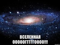  вселенная ооооогггггоооо!!!