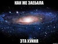 как же заебала эта хуйня