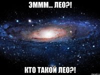 эммм... лео?! кто такой лео?!