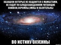 казашки которые не общаются с мамбетами, не ходят по блядозаведениям,читающие книжки,скромны,умны и обоятельны во истину охуенны