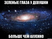 зеленые глаза у девушки больше чем ахуенно