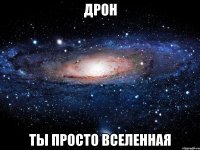 дрон ты просто вселенная