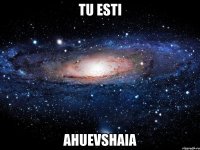 tu esti ahuevshaia