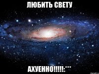 любить свету ахуенно!!!:***