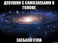 девушки с самозаебами в голове заебали сука