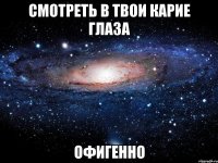 смотреть в твои карие глаза офигенно