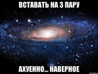 вставать на 3 пару ахуенно... наверное