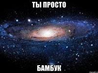 ты просто бамбук