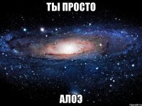 ты просто алоэ