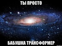 ты просто бабушка трансформер