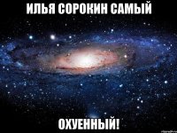 илья сорокин самый охуенный!