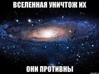 вселенная уничтож их они противны