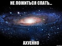 не ложиться спать... ахуенно