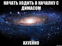 начать ходить в качалку с димасом ахуенно