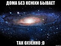 дома без ксюхи бывает так охуенно ;d