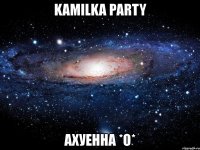 kamilka party ахуенна *о*