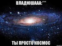 владюшааа:*** ты просто космос