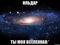 ильдар ты моя вселенная:*