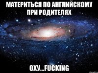 материться по английскому при родителях оху...fucking