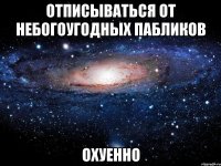 отписываться от небогоугодных пабликов охуенно