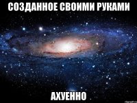 созданное своими руками ахуенно