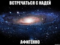 встречаться с надей афигенно