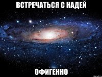 встречаться с надей офигенно