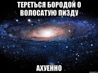 тереться бородой о волосатую пизду ахуенно