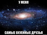 у меня самые охуенные друзья