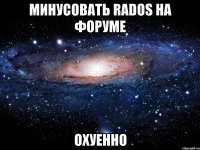 минусовать rados на форуме охуенно