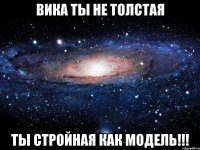 вика ты не толстая ты стройная как модель!!!