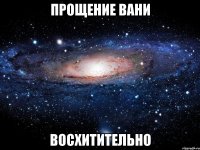 прощение вани восхитительно