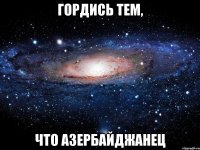 гордись тем, что азербайджанец