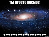 ты просто космос ♥♥♥♥♥♥♥♥♥♥♥♥♥♥♥♥♥♥