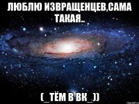 люблю извращенцев,сама такая.. (_тём в вк_))